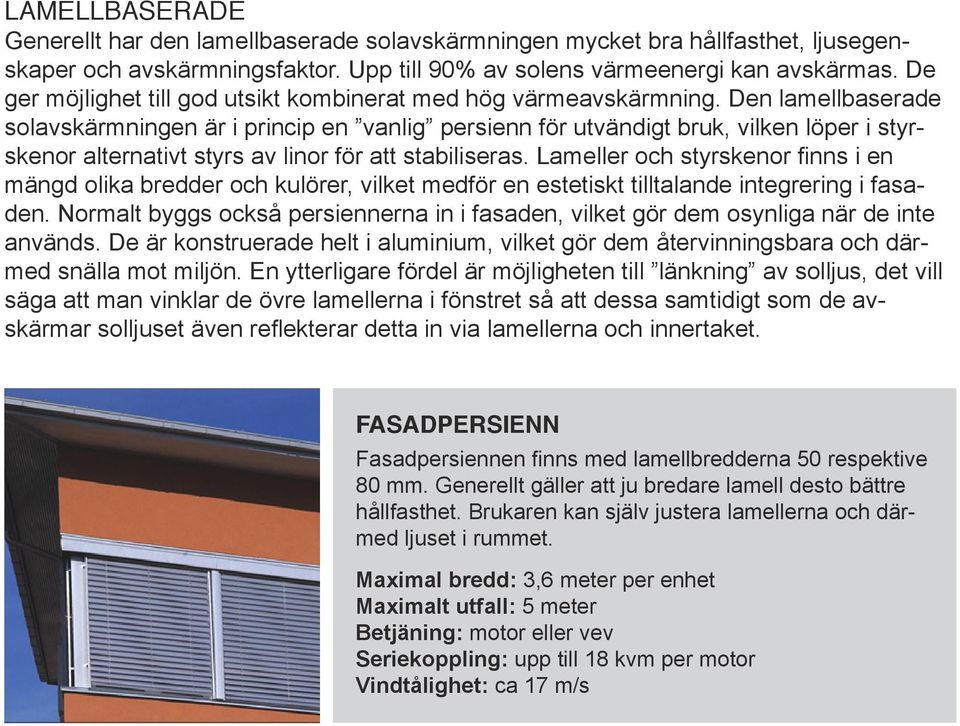 Den lamellbaserade solavskärmningen är i princip en vanlig persienn för utvändigt bruk, vilken löper i styrskenor alternativt styrs av linor för att stabiliseras.