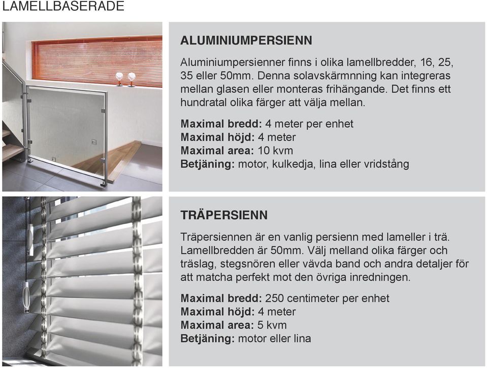 Maximal bredd: 4 meter per enhet Maximal höjd: 4 meter Maximal area: 10 kvm Betjäning: motor, kulkedja, lina eller vridstång TRÄPERSIENN Träpersiennen är en vanlig persienn