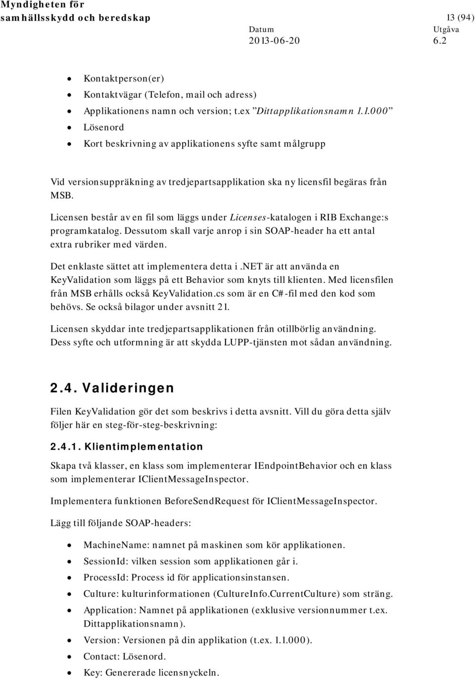 Det enklaste sättet att implementera detta i.net är att använda en KeyValidation som läggs på ett Behavior som knyts till klienten. Med licensfilen från MSB erhålls också KeyValidation.