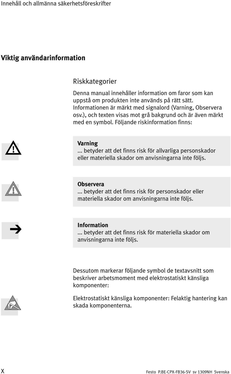 .. betyder att det finns risk för allvarliga personskador eller materiella skador om anvisningarna inte följs. Observera.