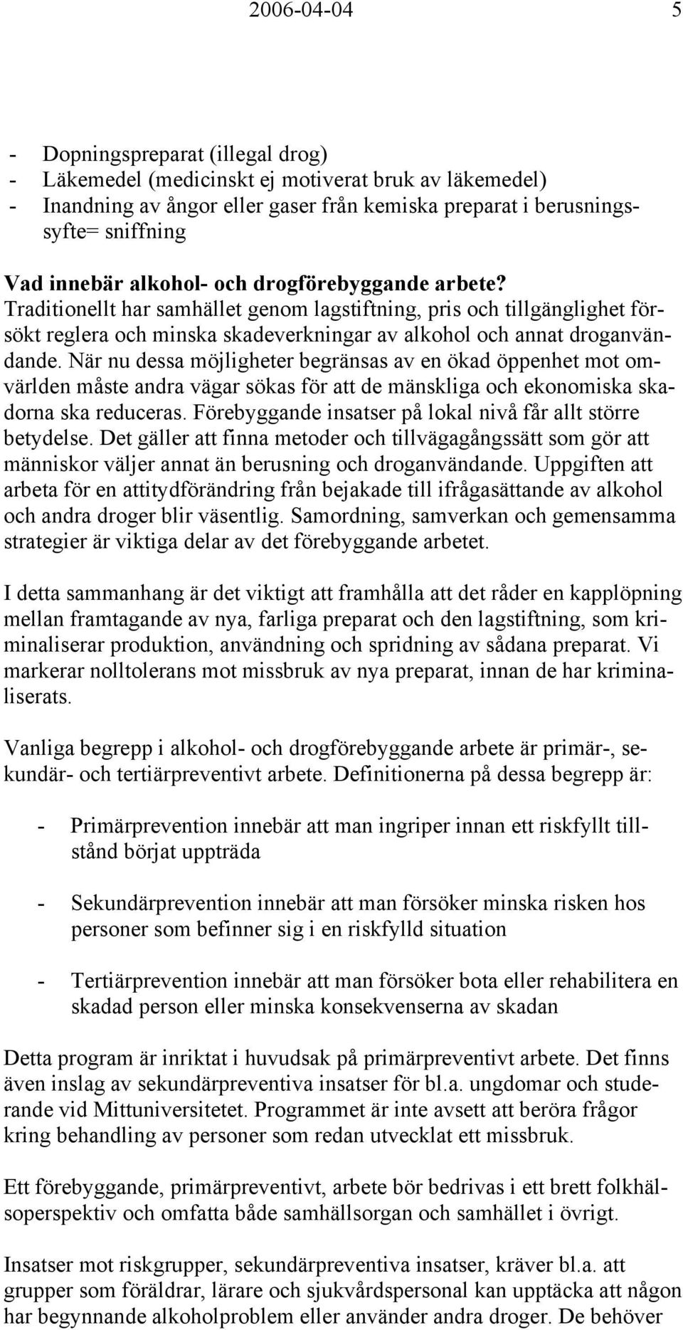 När nu dessa möjligheter begränsas av en ökad öppenhet mot omvärlden måste andra vägar sökas för att de mänskliga och ekonomiska skadorna ska reduceras.