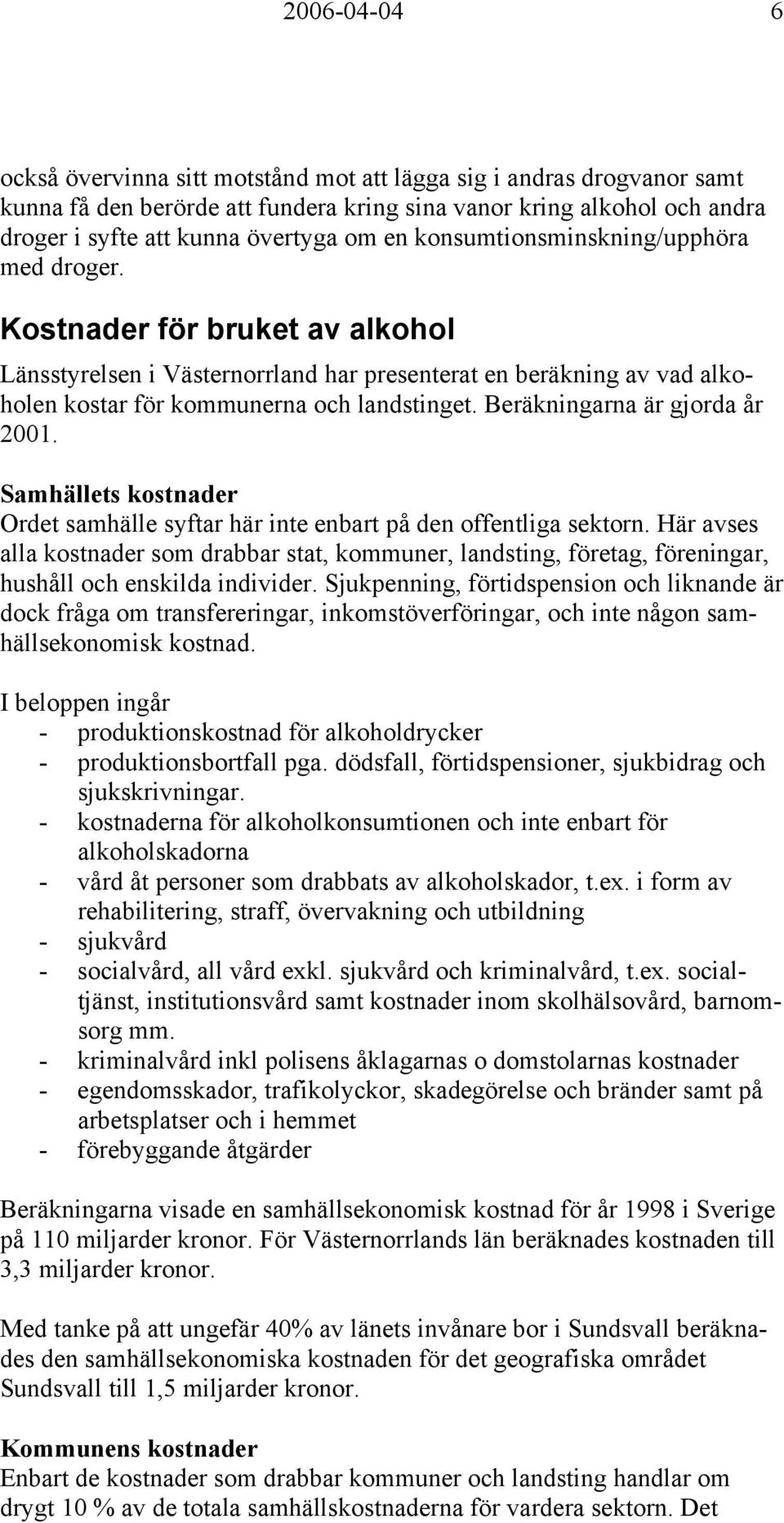 Beräkningarna är gjorda år 2001. Samhällets kostnader Ordet samhälle syftar här inte enbart på den offentliga sektorn.