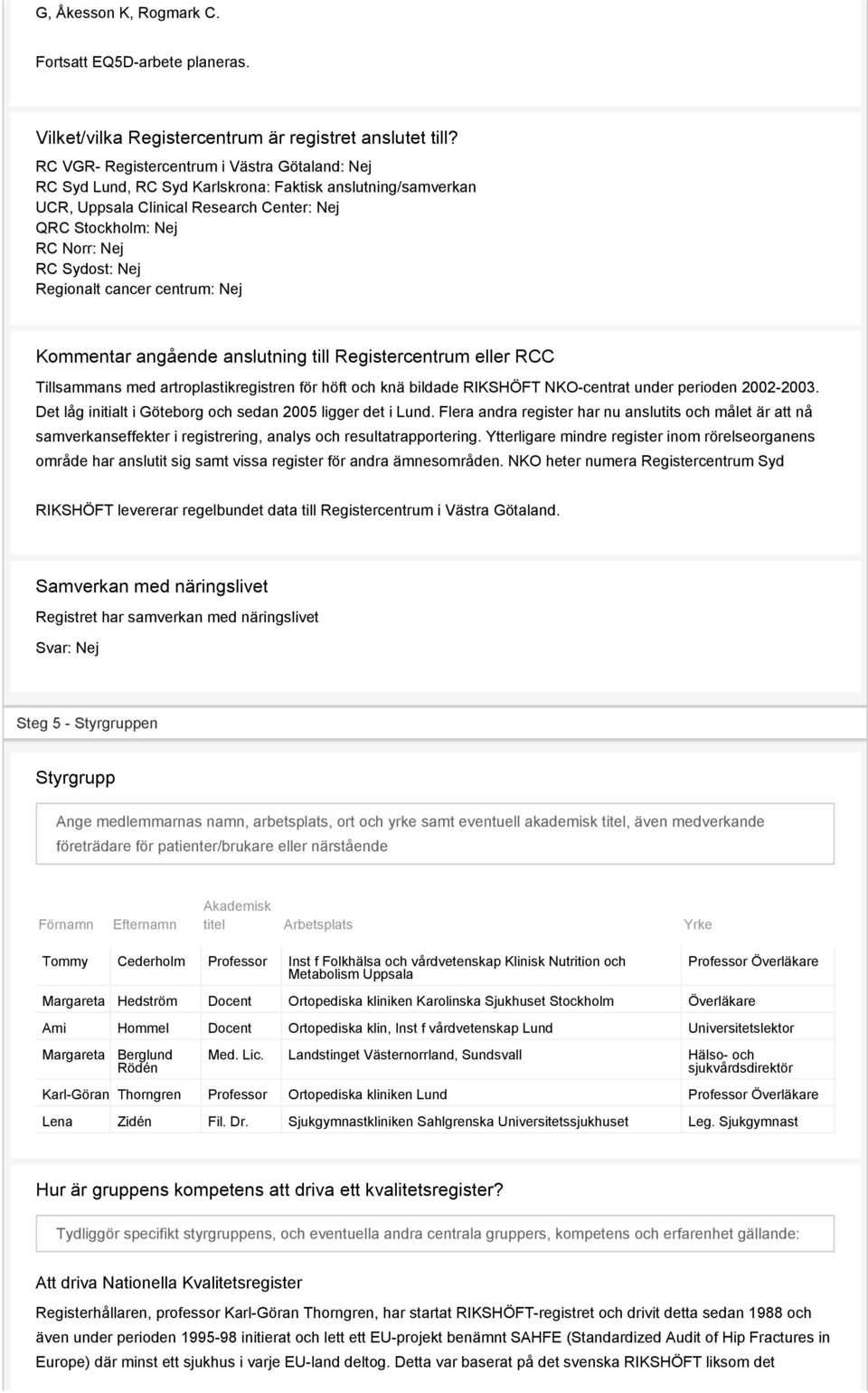 centrum: Kommentar angående anslutning till Registercentrum eller RCC Tillsammans med artroplastikregistren för höft och knä bildade RIKSHÖFT NKO-centrat under perioden 2002-2003.