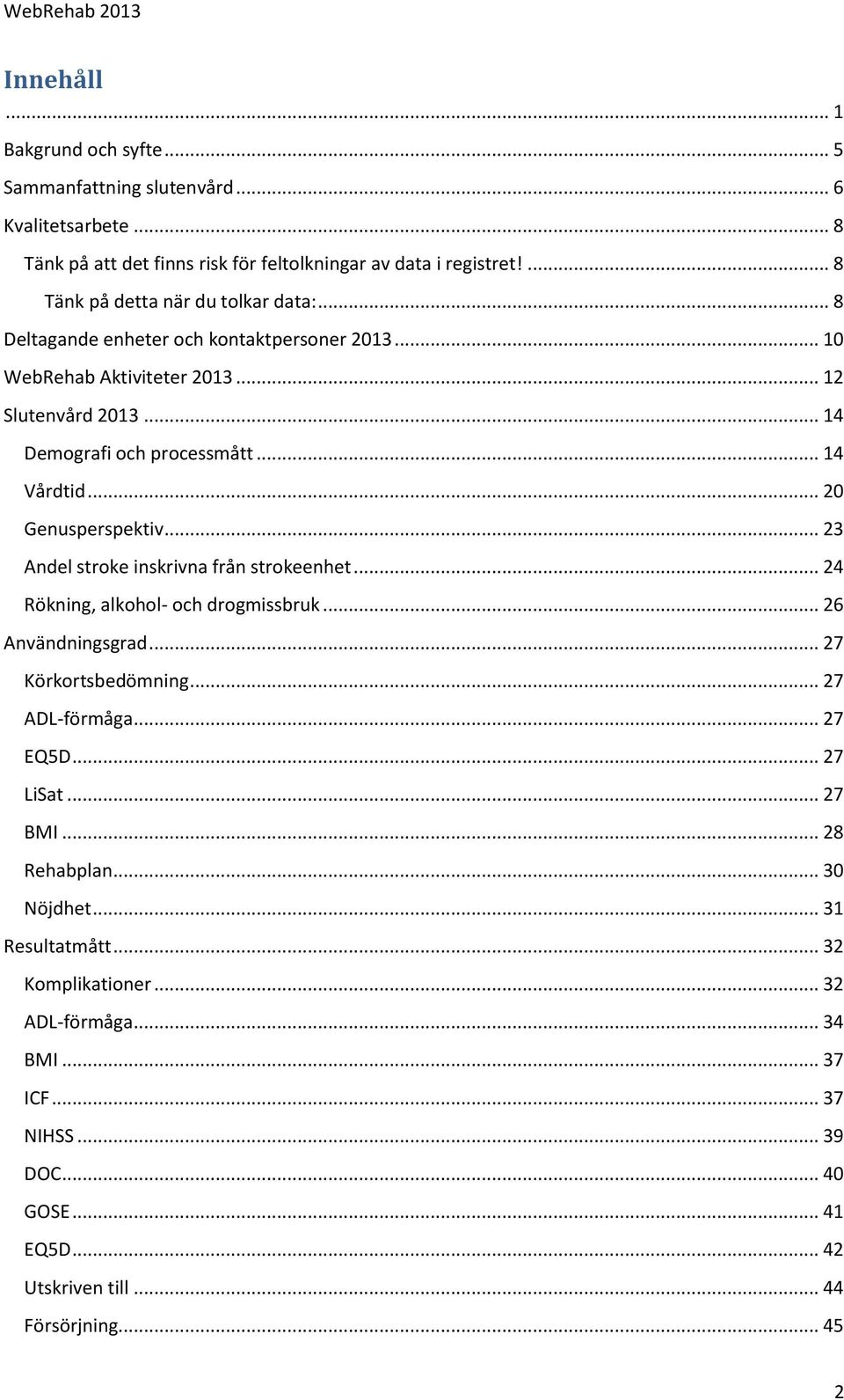 .. 20 Genusperspektiv... 23 Andel stroke inskrivna från strokeenhet... 24 Rökning, alkohol- och drogmissbruk... 26 Användningsgrad... 27 Körkortsbedömning... 27 ADL-förmåga... 27 EQ5D.