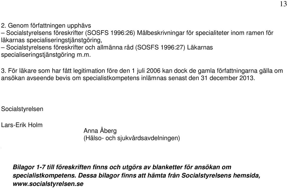 För läkare som har fått legitimation före den 1 juli 2006 kan dock de gamla författningarna gälla om ansökan avseende bevis om specialistkompetens inlämnas senast den 31 december