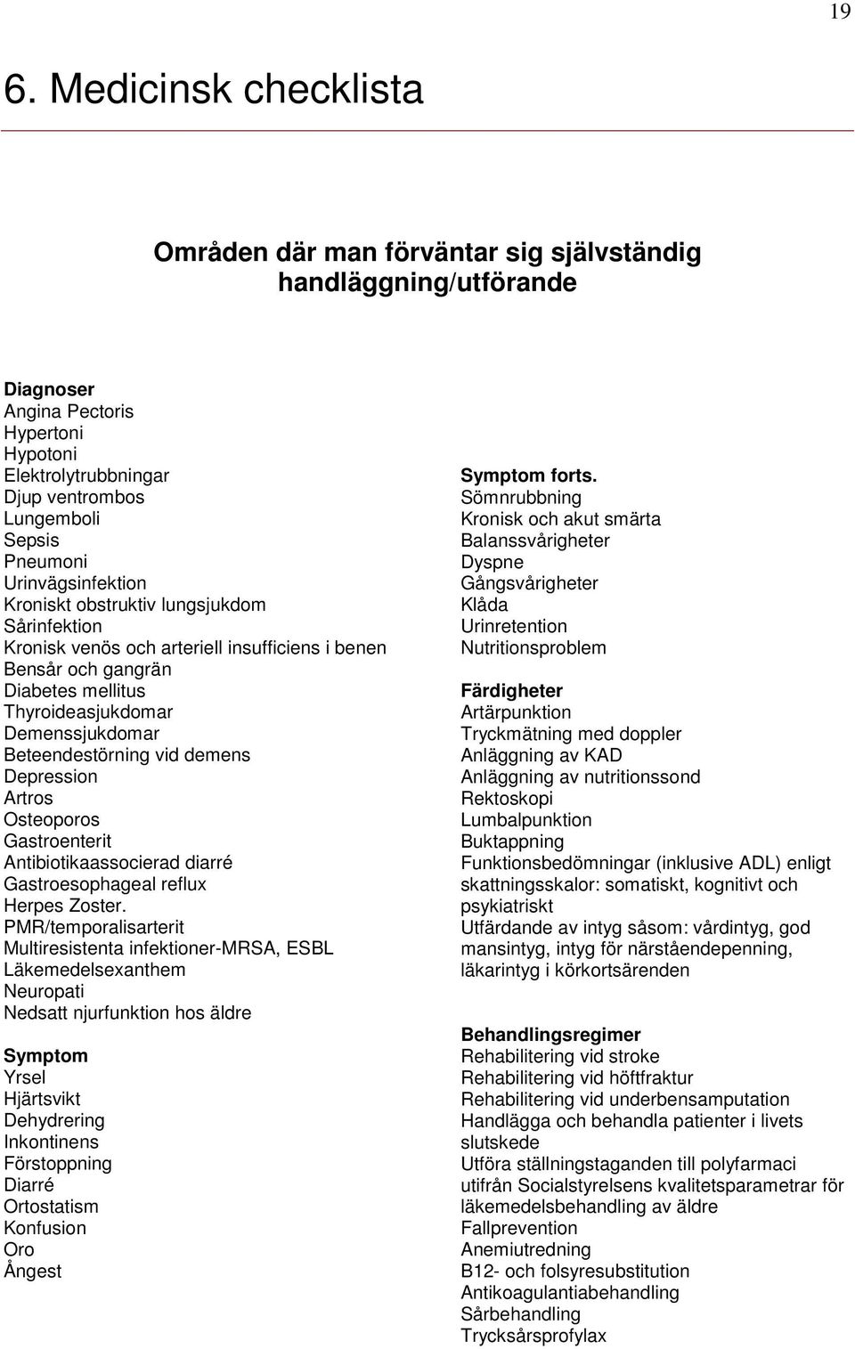 Beteendestörning vid demens Depression Artros Osteoporos Gastroenterit Antibiotikaassocierad diarré Gastroesophageal reflux Herpes Zoster.