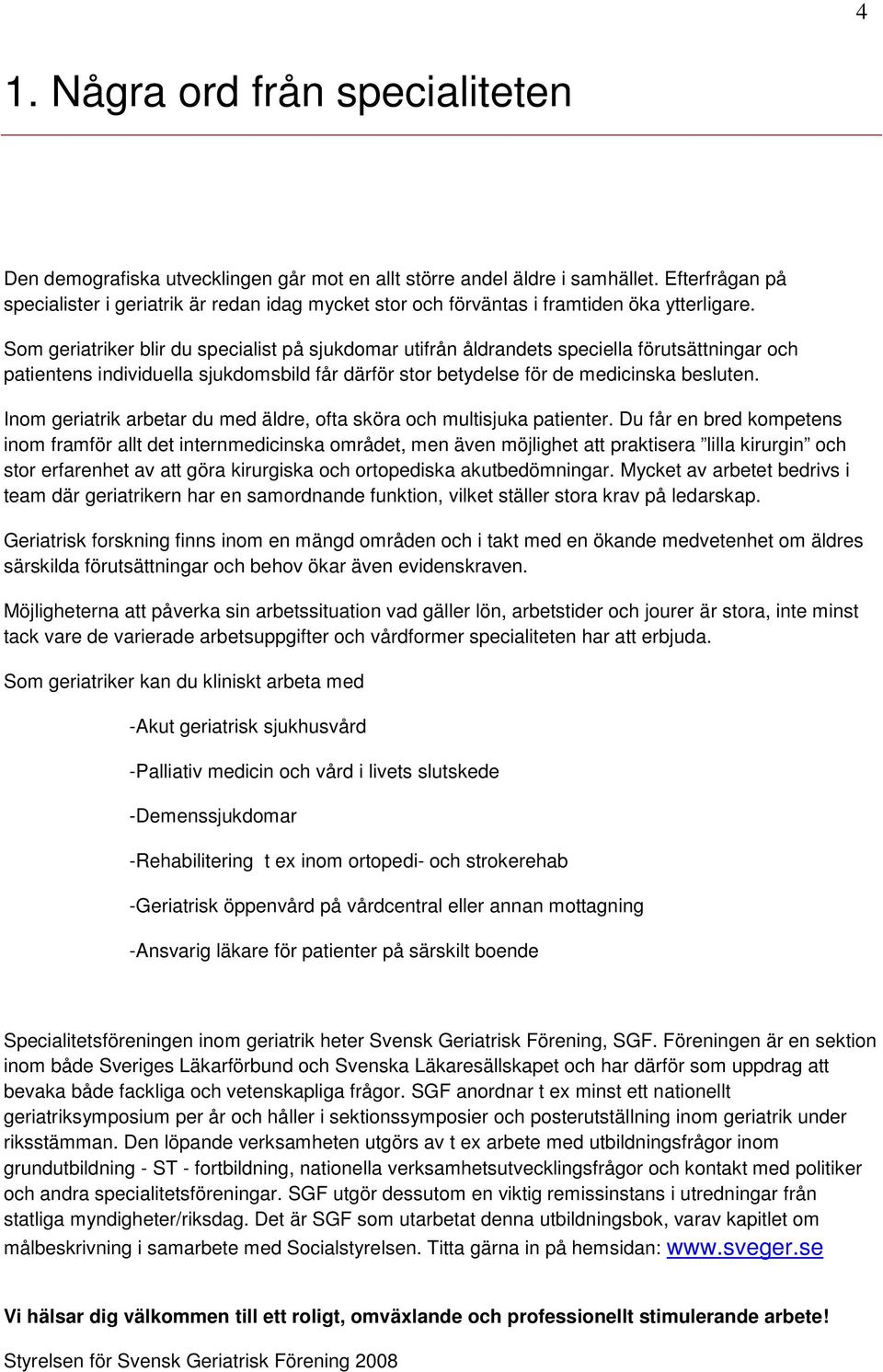 Som geriatriker blir du specialist på sjukdomar utifrån åldrandets speciella förutsättningar och patientens individuella sjukdomsbild får därför stor betydelse för de medicinska besluten.