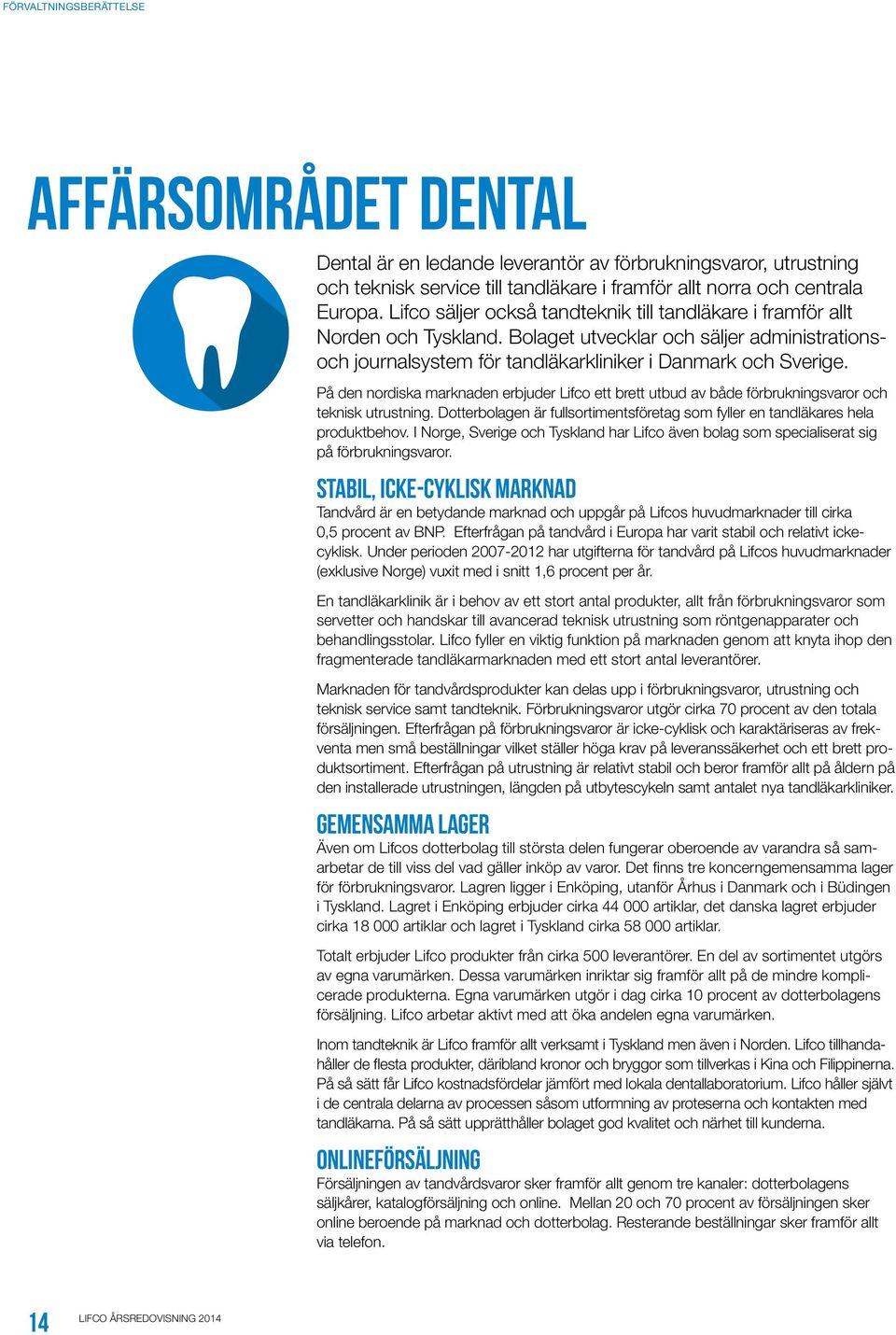 På den nordiska marknaden erbjuder Lifco ett brett utbud av både förbrukningsvaror och teknisk utrustning. Dotterbolagen är fullsortimentsföretag som fyller en tandläkares hela produktbehov.
