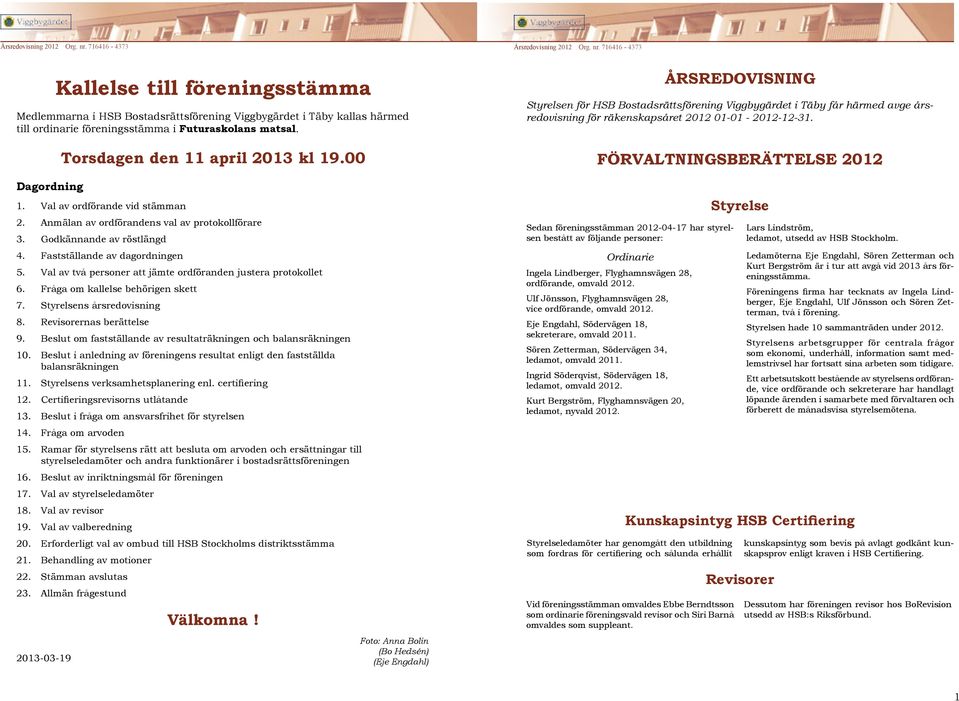 Val av två personer att jämte ordföranden justera protokollet 6. Fråga om kallelse behörigen skett 7. Styrelsens årsredovisning 8. Revisorernas berättelse 9.