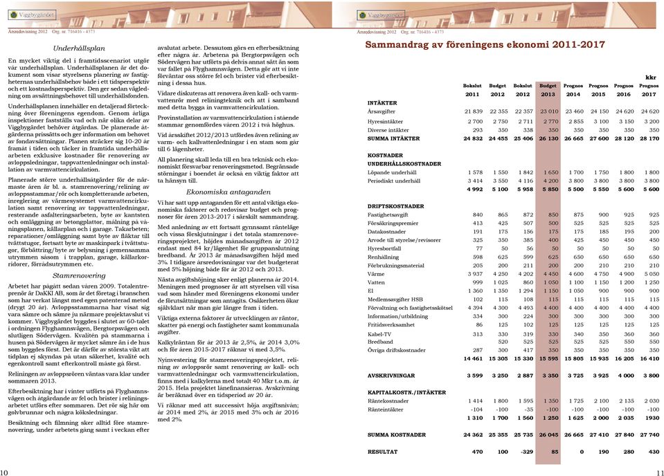 Den ger sedan vägledning om avsättningsbehovet till under hålls fonden. Underhållsplanen innehåller en detaljerad förteckning över föreningens egendom.