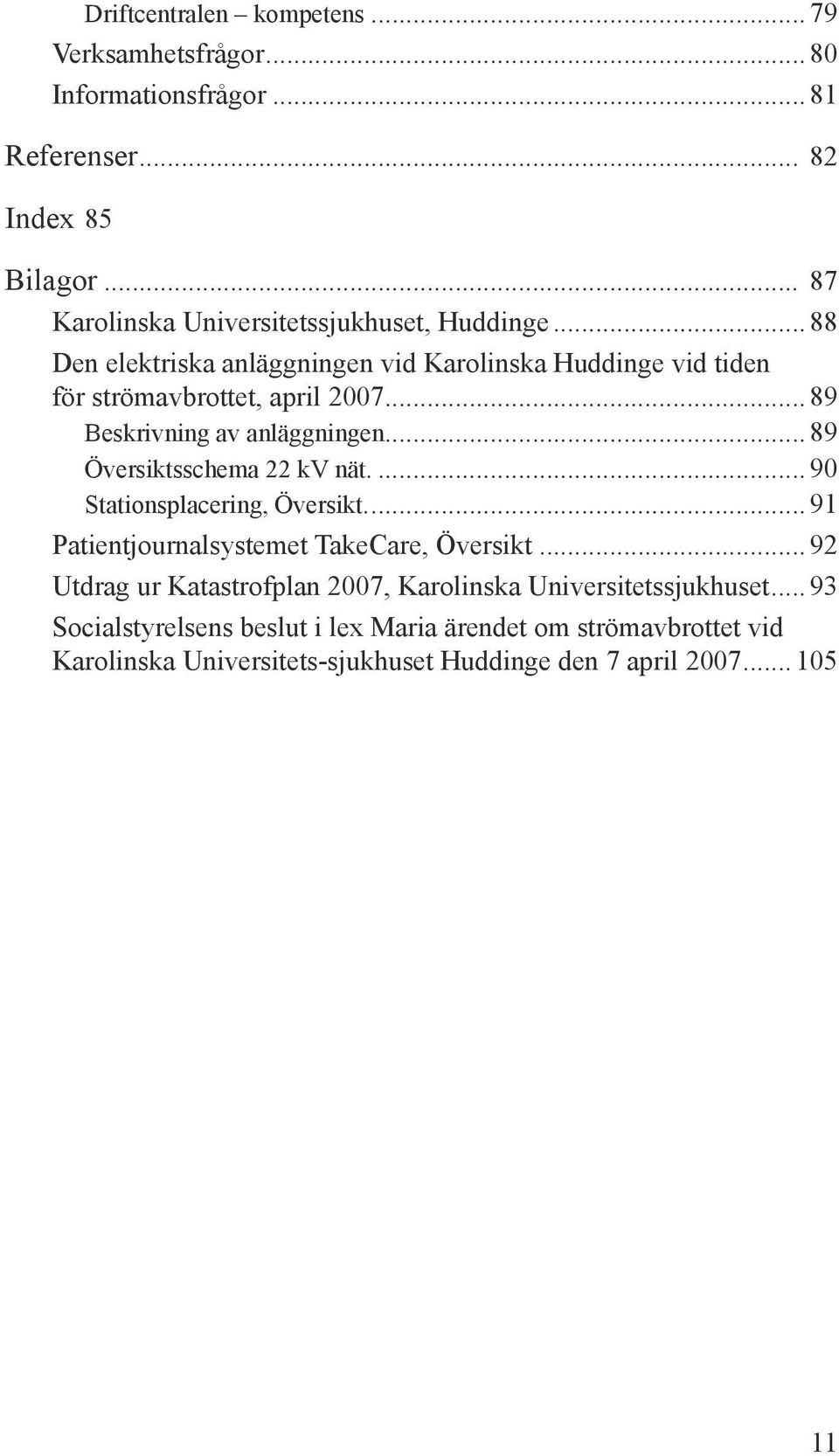 .. 89 Beskrivning av anläggningen... 89 Översiktsschema 22 kv nät... 90 Stationsplacering, Översikt... 91 Patientjournalsystemet TakeCare, Översikt.