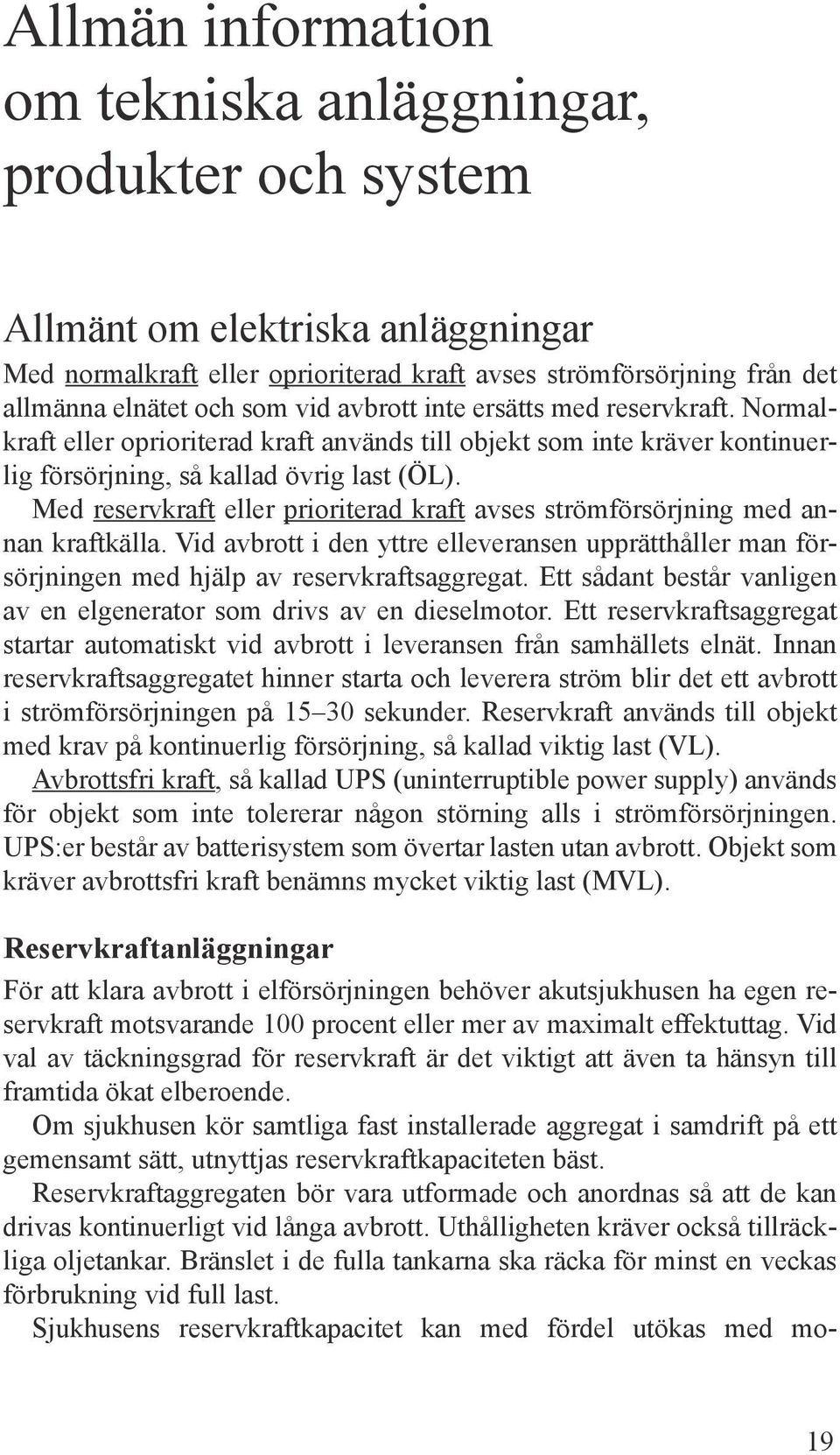 Med reservkraft eller prioriterad kraft avses strömförsörjning med annan kraftkälla. Vid avbrott i den yttre elleveransen upprätthåller man försörjningen med hjälp av reservkraftsaggregat.