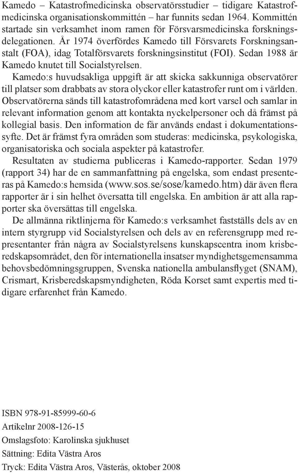 År 1974 överfördes Kamedo till Försvarets Forskningsanstalt (FOA), idag Totalförsvarets forskningsinstitut (FOI). Sedan 1988 är Kamedo knutet till Socialstyrelsen.