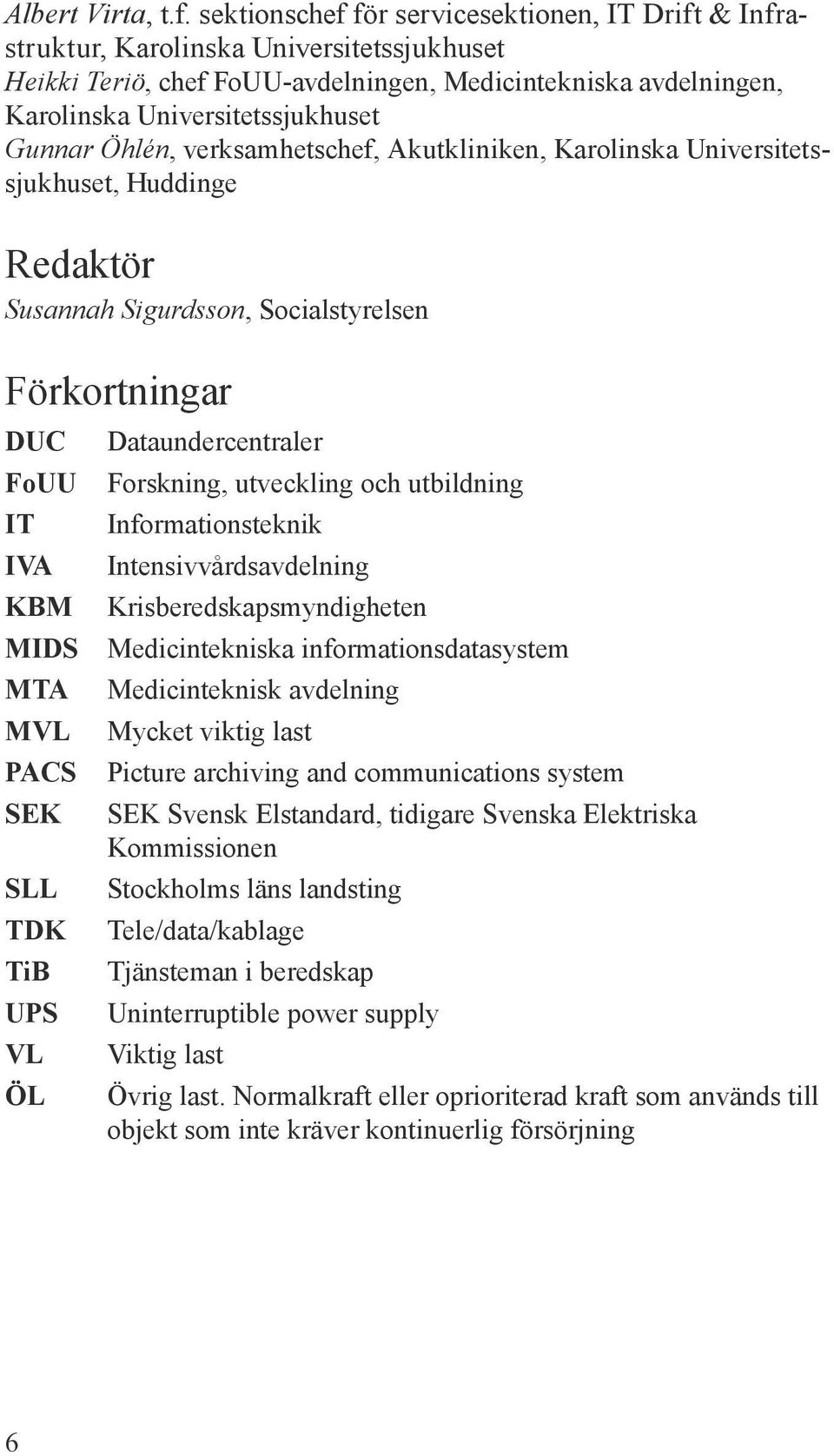 Öhlén, verksamhetschef, Akutkliniken, Karolinska Universitetssjukhuset, Huddinge Redaktör Susannah Sigurdsson, Socialstyrelsen Förkortningar DUC FoUU IT IVA KBM MIDS MTA MVL PACS SEK SLL TDK TiB UPS