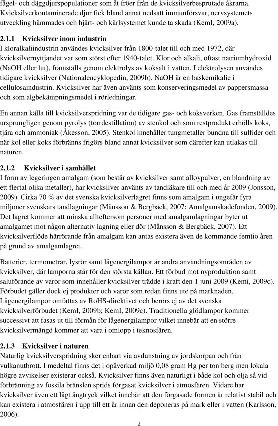 1 Kvicksilver inom industrin I kloralkaliindustrin användes kvicksilver från 1800-talet till och med 1972, där kvicksilvernyttjandet var som störst efter 1940-talet.