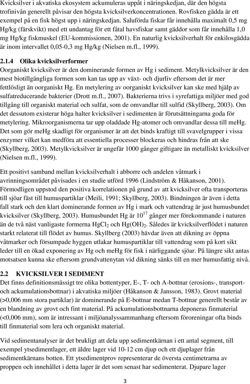 Saluförda fiskar får innehålla maximalt 0,5 mg Hg/kg (färskvikt) med ett undantag för ett fåtal havsfiskar samt gäddor som får innehålla 1,0 mg Hg/kg fiskmuskel (EU-kommissionen, 2001).