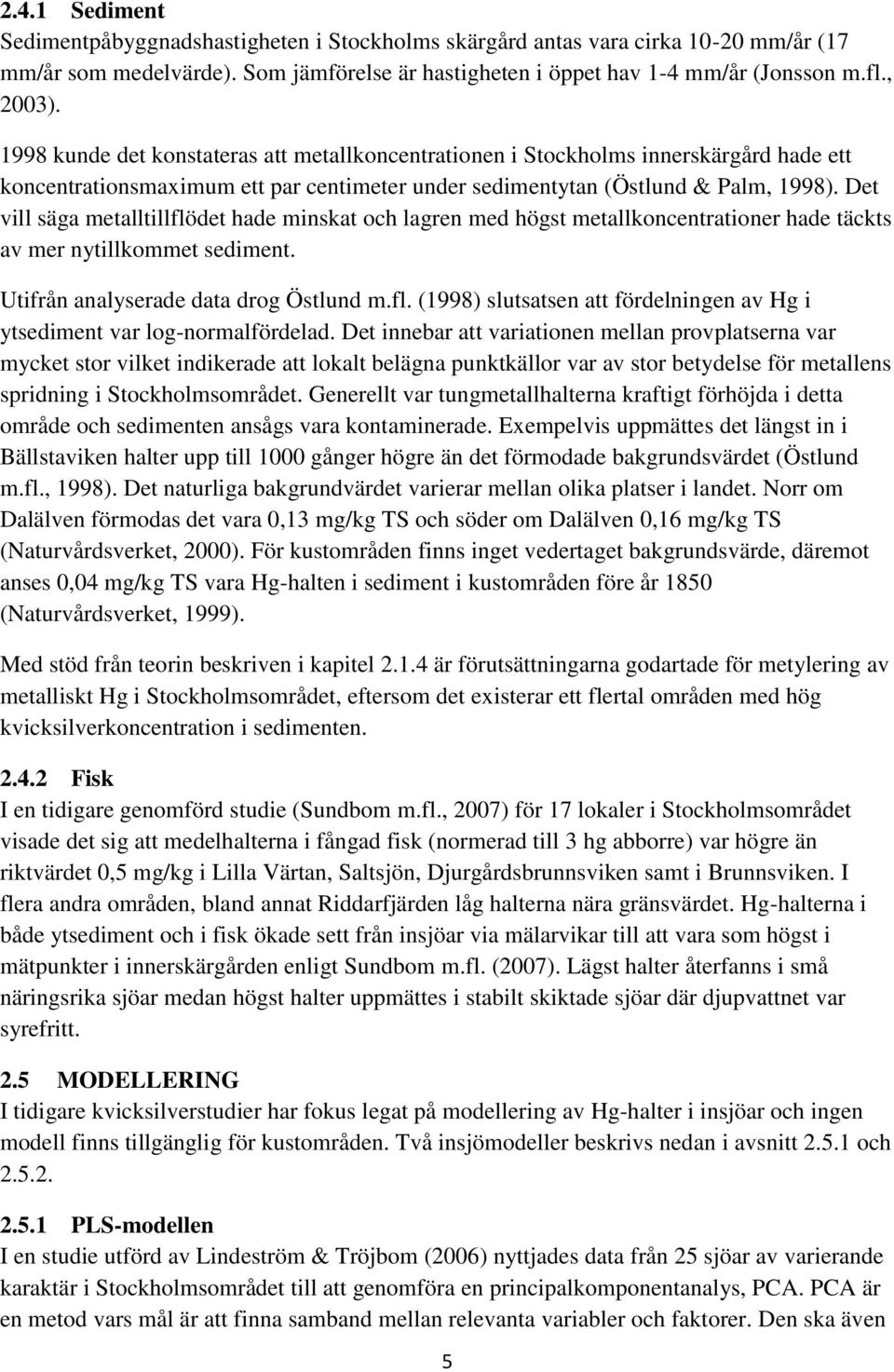 Det vill säga metalltillflödet hade minskat och lagren med högst metallkoncentrationer hade täckts av mer nytillkommet sediment. Utifrån analyserade data drog Östlund m.fl. (1998) slutsatsen att fördelningen av Hg i ytsediment var log-normalfördelad.