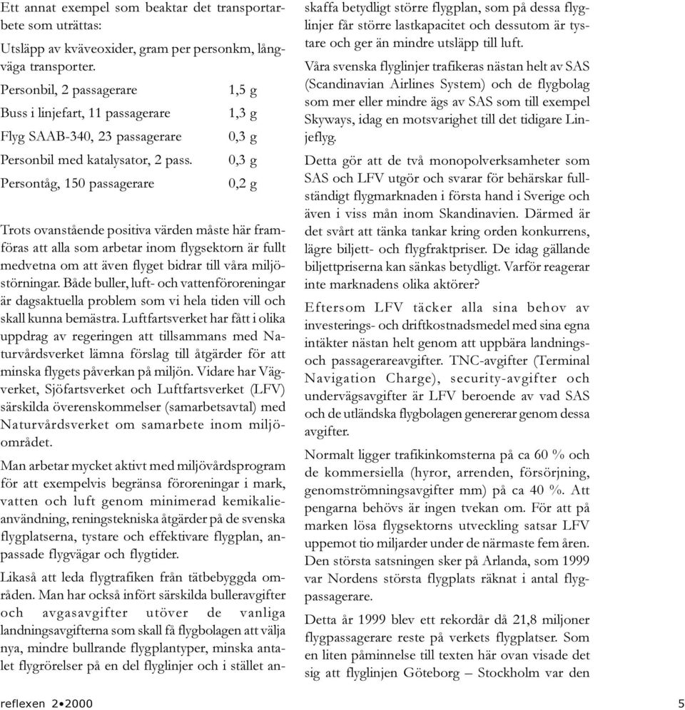 0,3 g Persontåg, 150 passagerare 0,2 g Trots ovanstående positiva värden måste här framföras att alla som arbetar inom flygsektorn är fullt medvetna om att även flyget bidrar till våra