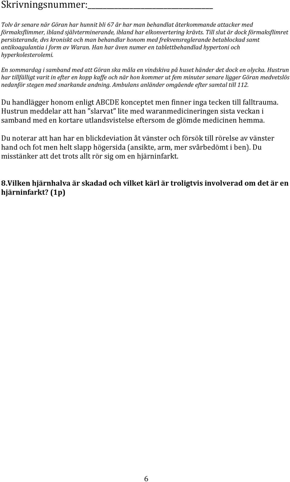 Han har även numer en tablettbehandlad hypertoni och hyperkolesterolemi. En sommardag i samband med att Göran ska måla en vindskiva på huset händer det dock en olycka.
