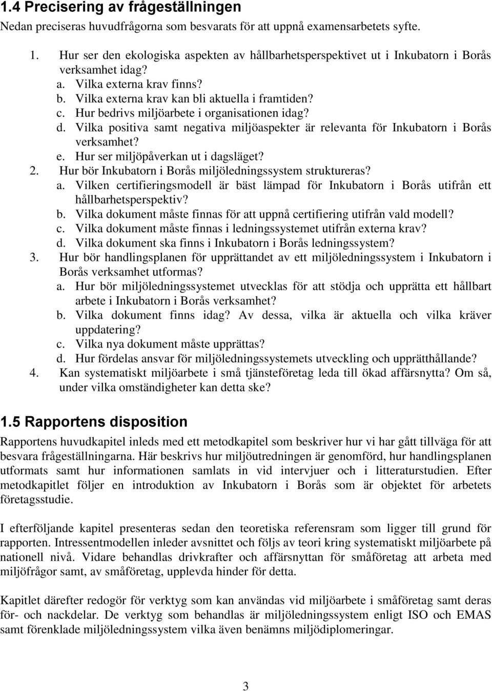 Hur bedrivs miljöarbete i organisationen idag? d. Vilka positiva samt negativa miljöaspekter är relevanta för Inkubatorn i Borås verksamhet? e. Hur ser miljöpåverkan ut i dagsläget? 2.