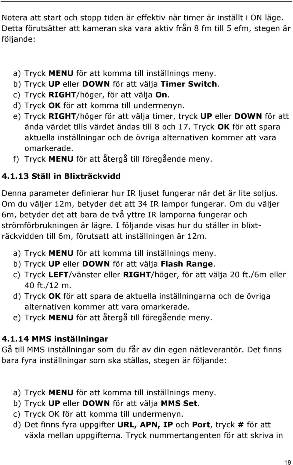 c) Tryck RIGHT/höger, för att välja On. d) Tryck OK för att komma till undermenyn. e) Tryck RIGHT/höger för att välja timer, tryck UP eller DOWN för att ända värdet tills värdet ändas till 8 och 17.