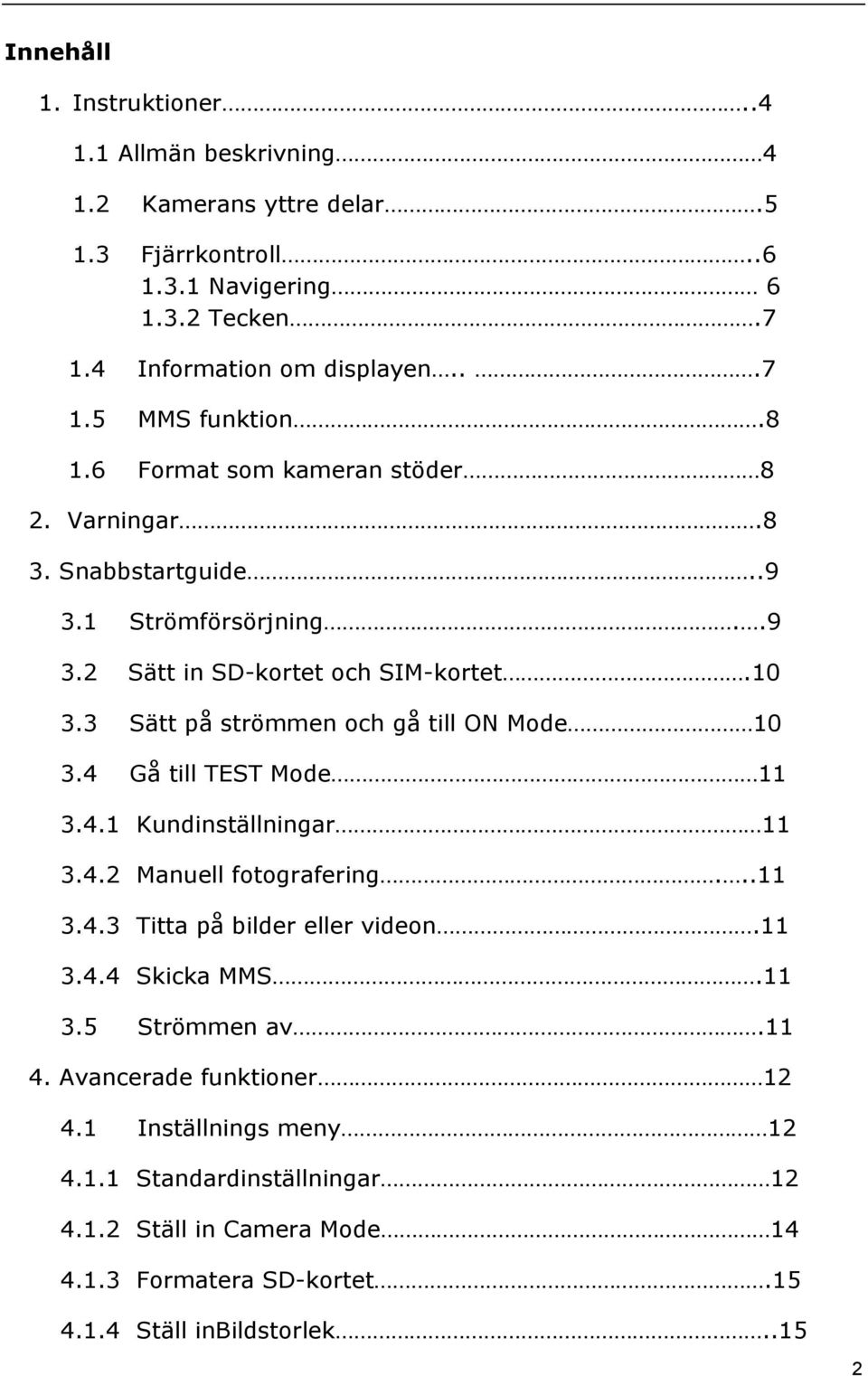 3 Sätt på strömmen och gå till ON Mode 10 3.4 Gå till TEST Mode 11 3.4.1 Kundinställningar 11 3.4.2 Manuell fotografering...11 3.4.3 Titta på bilder eller videon.11 3.4.4 Skicka MMS.