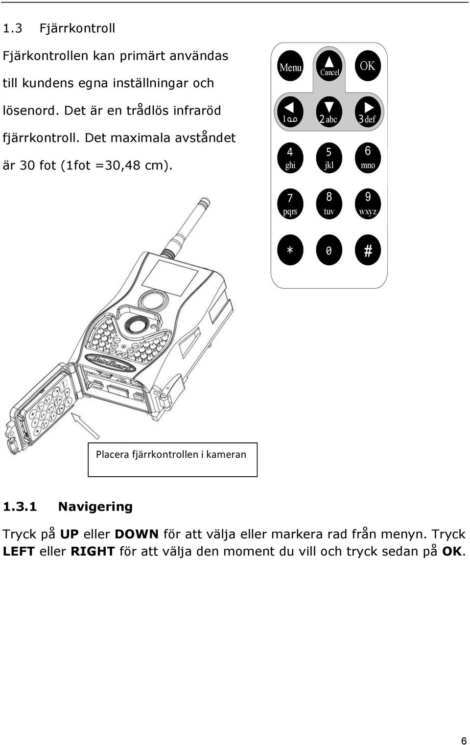 1 2abc 3def 4 ghi 5 jkl 6 mno 7 pqrs 8 tuv 9 wxyz * 0 # Placera fjärrkontrollen i kameran 1.3.1 Navigering Tryck på UP eller DOWN för att välja eller markera rad från menyn.