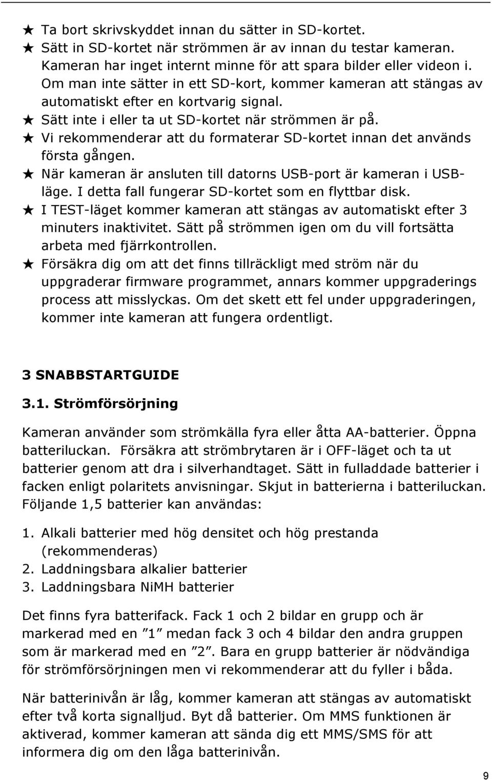 Vi rekommenderar att du formaterar SD-kortet innan det används första gången. När kameran är ansluten till datorns USB-port är kameran i USBläge. I detta fall fungerar SD-kortet som en flyttbar disk.