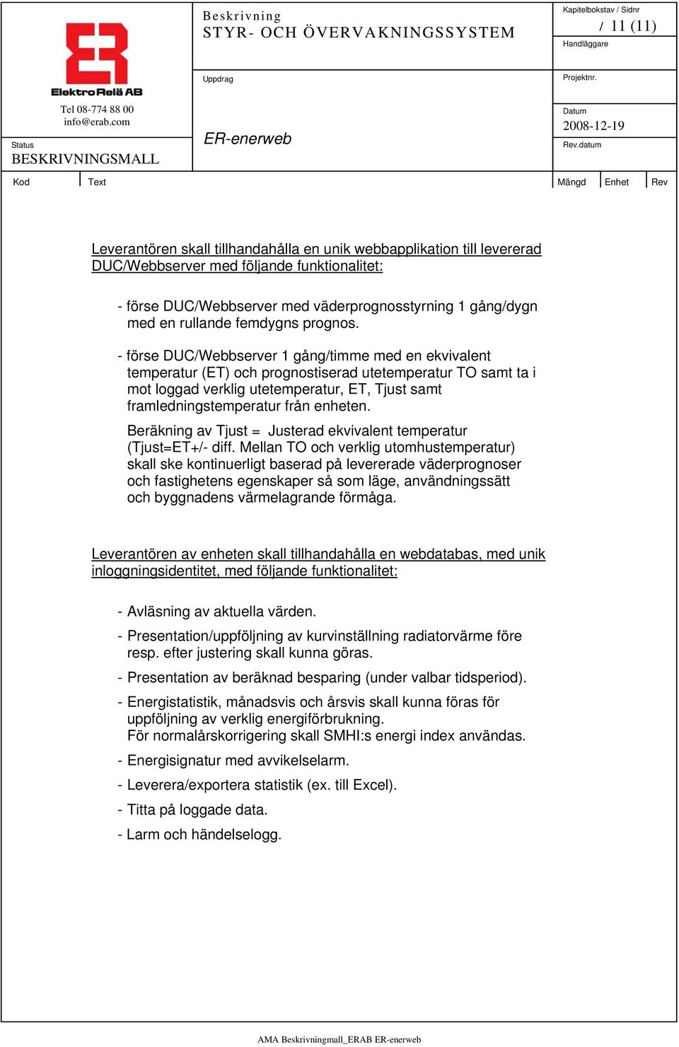 - förse DUC/Webbserver 1 gång/timme med en ekvivalent temperatur (ET) och prognostiserad utetemperatur TO samt ta i mot loggad verklig utetemperatur, ET, Tjust samt framledningstemperatur från