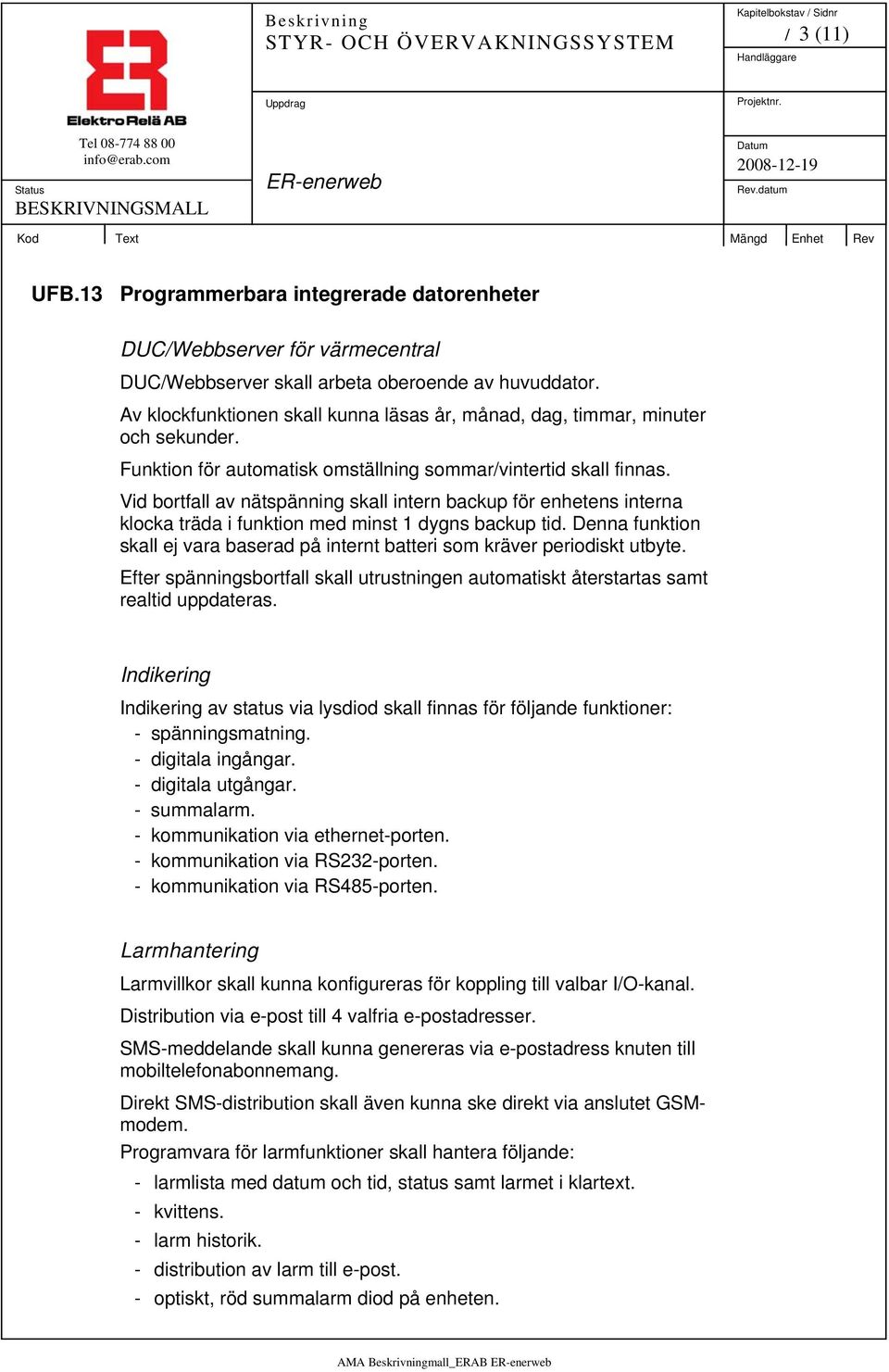 Vid bortfall av nätspänning skall intern backup för enhetens interna klocka träda i funktion med minst 1 dygns backup tid.