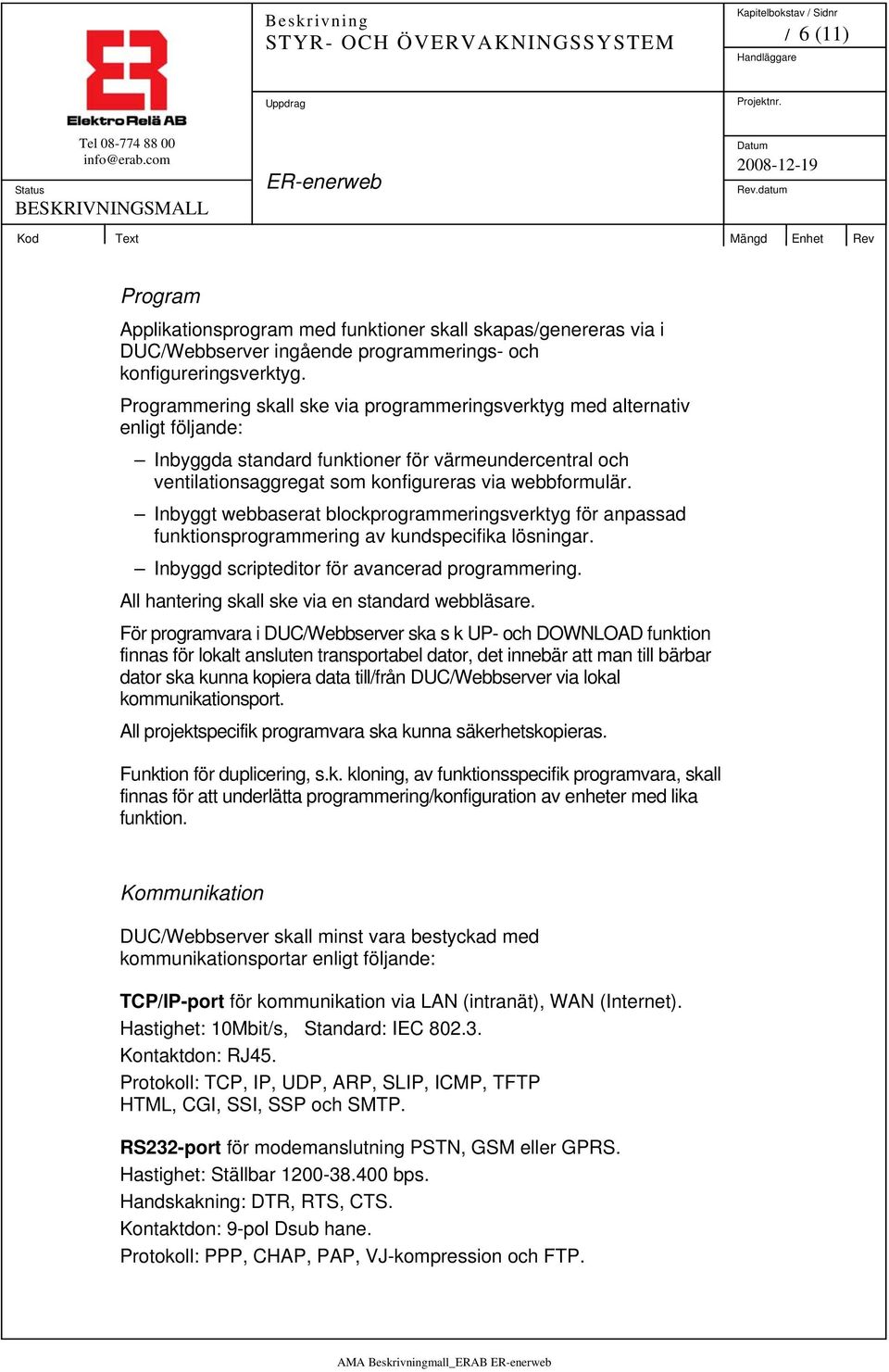 Inbyggt webbaserat blockprogrammeringsverktyg för anpassad funktionsprogrammering av kundspecifika lösningar. Inbyggd scripteditor för avancerad programmering.