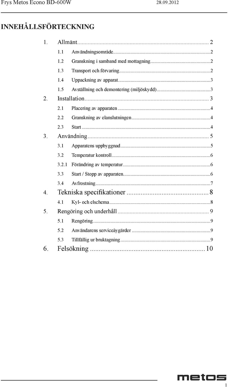 1 Apparatens uppbyggnad...5 3.2 Temperatur kontroll...6 3.2.1 Förändring av temperatur...6 3.3 Start / Stopp av apparaten...6 3.4 Avfrostning...7 4.