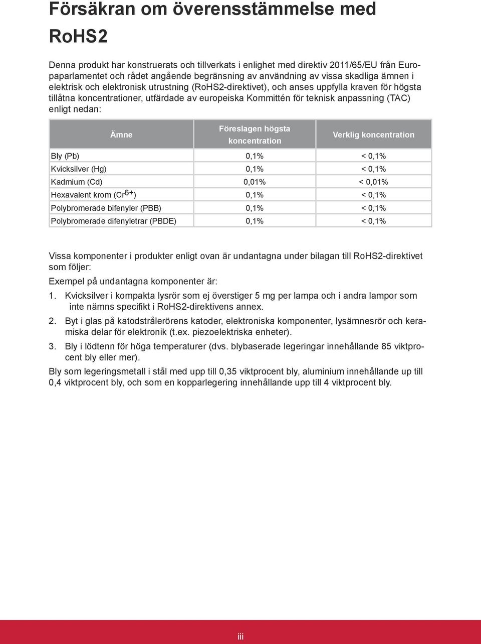 enligt nedan: Ämne Föreslagen högsta koncentration Verklig koncentration Bly (Pb) 0,1% < 0,1% Kvicksilver (Hg) 0,1% < 0,1% Kadmium (Cd) 0,01% < 0,01% Hexavalent krom (Cr 6+ ) 0,1% < 0,1%