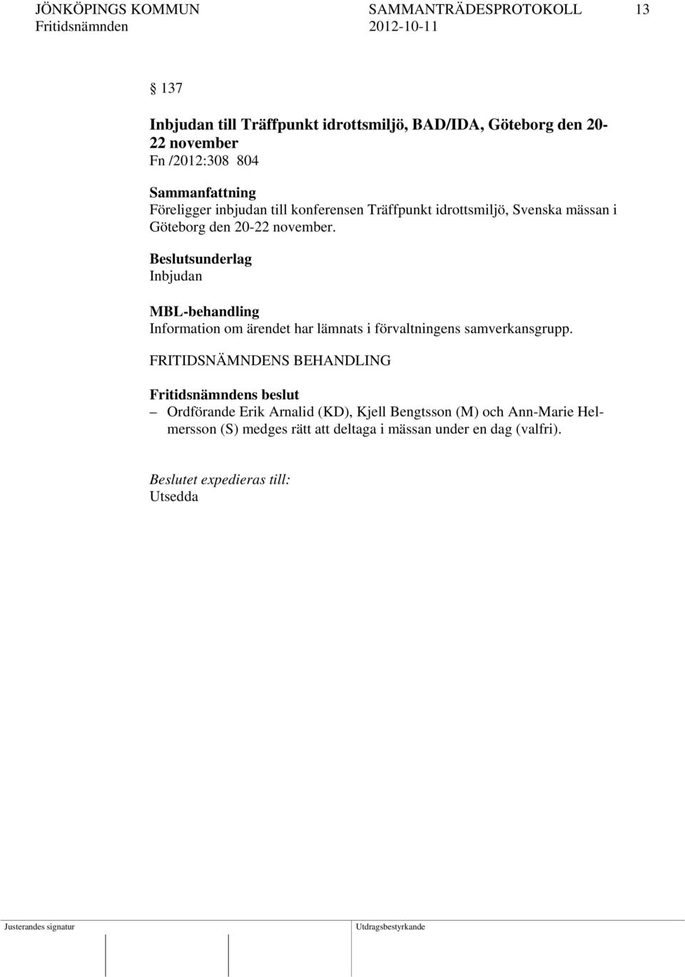 november. Beslutsunderlag Inbjudan MBL-behandling Information om ärendet har lämnats i förvaltningens samverkansgrupp.