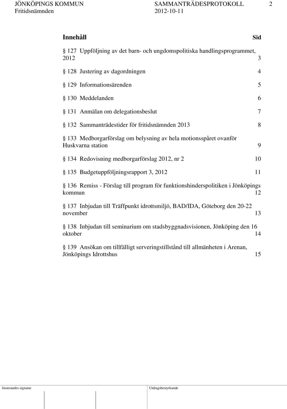 medborgarförslag 2012, nr 2 10 135 Budgetuppföljningsrapport 3, 2012 11 136 Remiss - Förslag till program för funktionshinderspolitiken i Jönköpings kommun 12 137 Inbjudan till Träffpunkt