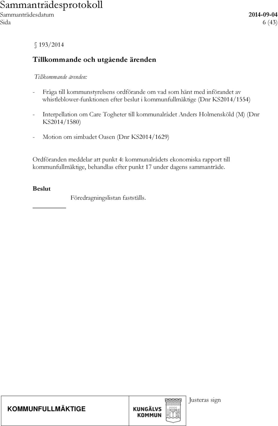 kommunalrådet Anders Holmensköld (M) (Dnr KS2014/1580) - Motion om simbadet Oasen (Dnr KS2014/1629) Ordföranden meddelar att punkt 4: