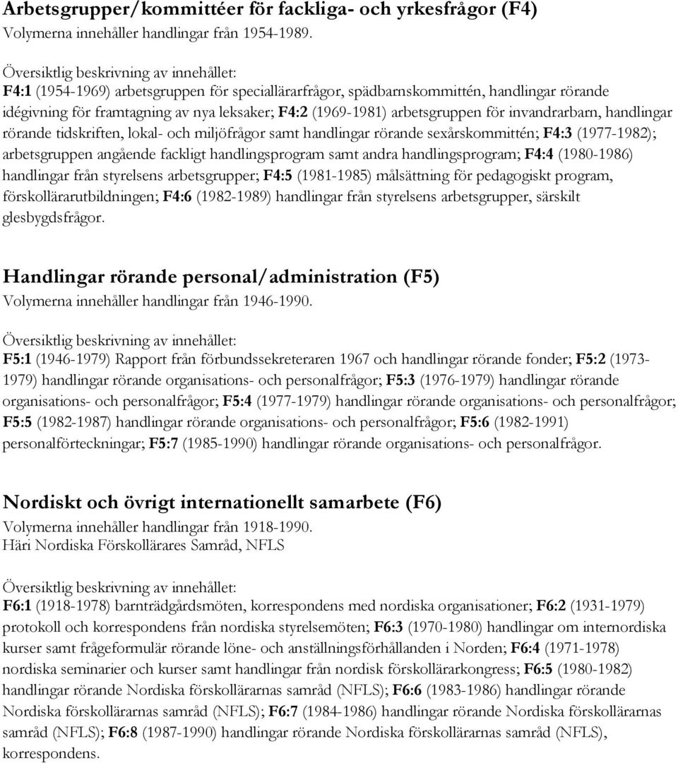 rörande tidskriften, lokal- och miljöfrågor samt handlingar rörande sexårskommittén; F4:3 (1977-1982); arbetsgruppen angående fackligt handlingsprogram samt andra handlingsprogram; F4:4 (1980-1986)