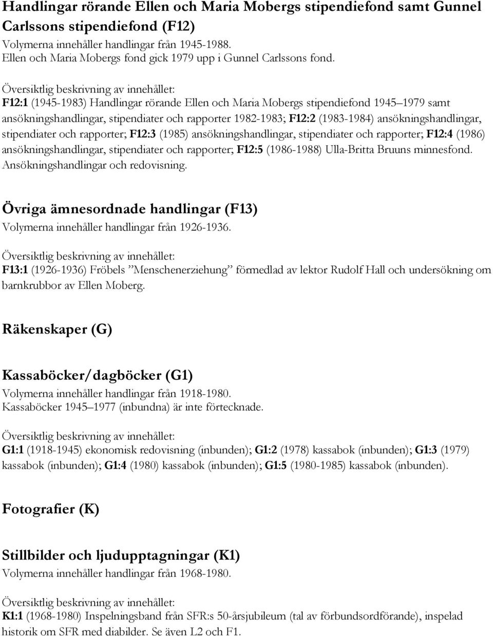 F12:1 (1945-1983) Handlingar rörande Ellen och Maria Mobergs stipendiefond 1945 1979 samt ansökningshandlingar, stipendiater och rapporter 1982-1983; F12:2 (1983-1984) ansökningshandlingar,