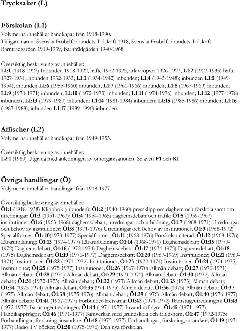 L1:1 (1918-1927) Inbunden 1918-1922, häfte 1922-1925, arkivkopior 1926-1927; L1:2 (1927-1933) häfte 1927-1931, inbunden 1932-1933; L1:3 (1934-1942) inbunden; L1:4 (1943-1948); inbunden L1:5