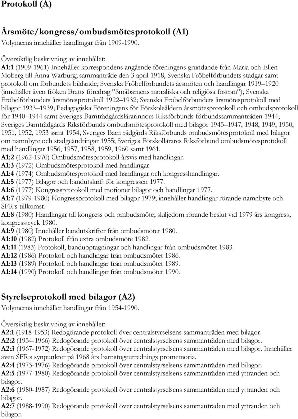 om förbundets bildande; Svenska Fröbelförbundets årsmöten och handlingar 1919 1920 (innehåller även fröken Bratts föredrag Småbarnens moraliska och religiösa fostran ); Svenska Fröbelförbundets