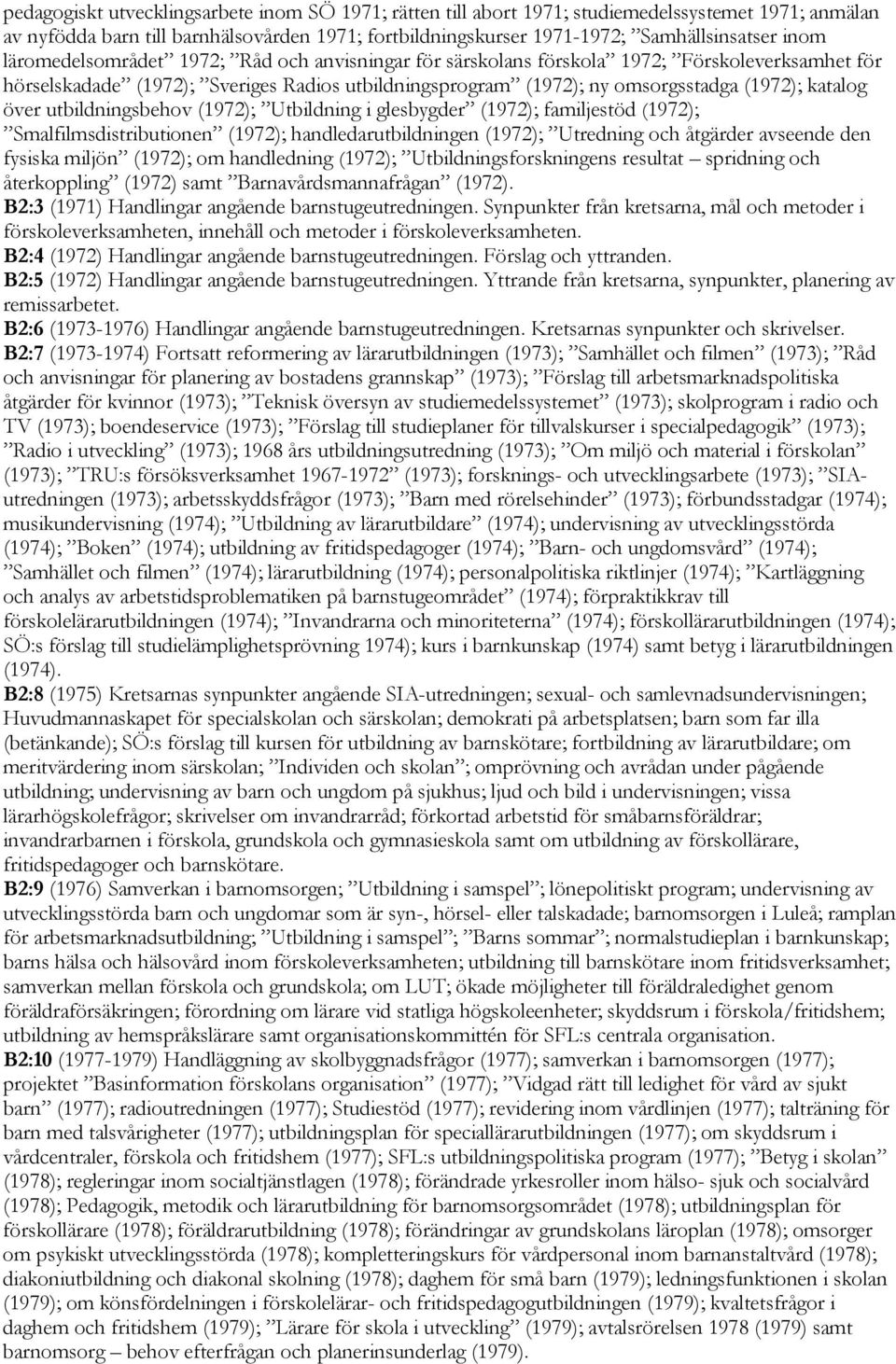 utbildningsbehov (1972); Utbildning i glesbygder (1972); familjestöd (1972); Smalfilmsdistributionen (1972); handledarutbildningen (1972); Utredning och åtgärder avseende den fysiska miljön (1972);