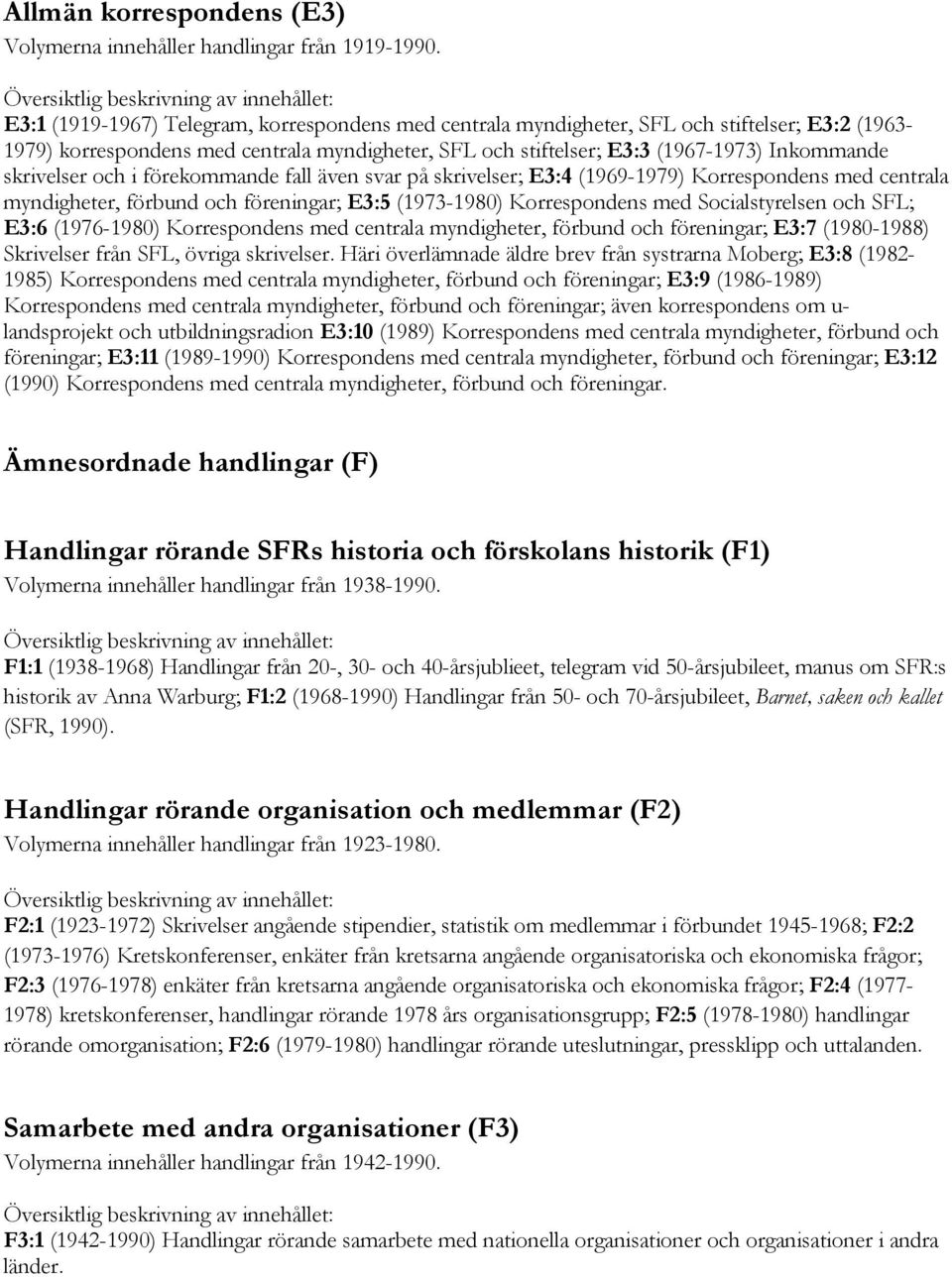 skrivelser och i förekommande fall även svar på skrivelser; E3:4 (1969-1979) Korrespondens med centrala myndigheter, förbund och föreningar; E3:5 (1973-1980) Korrespondens med Socialstyrelsen och