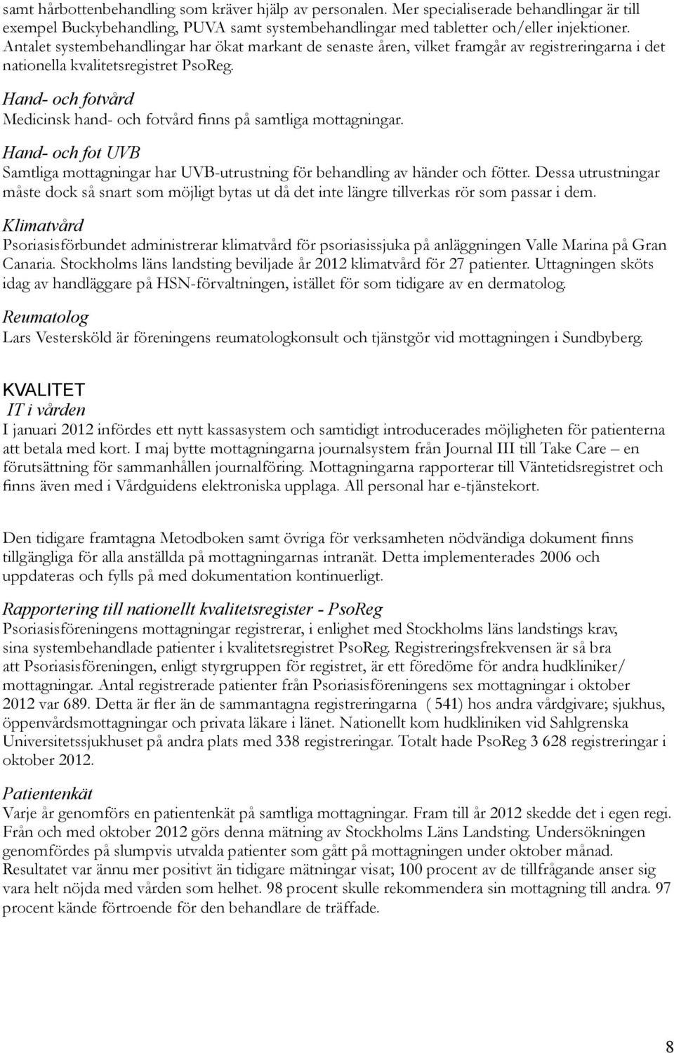 Hand- och fotvård Medicinsk hand- och fotvård finns på samtliga mottagningar. Hand- och fot UVB Samtliga mottagningar har UVB-utrustning för behandling av händer och fötter.