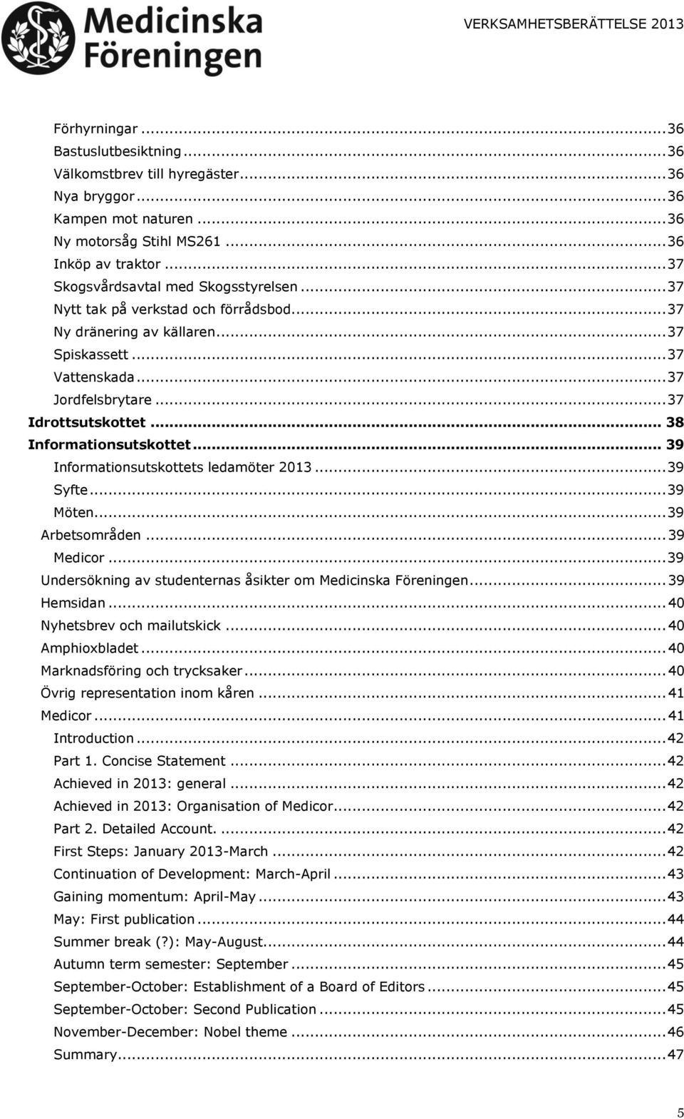 .. 38 Informationsutskottet... 39 Informationsutskottets ledamöter 2013... 39 Syfte... 39 Möten... 39 Arbetsområden... 39 Medicor... 39 Undersökning av studenternas åsikter om Medicinska Föreningen.