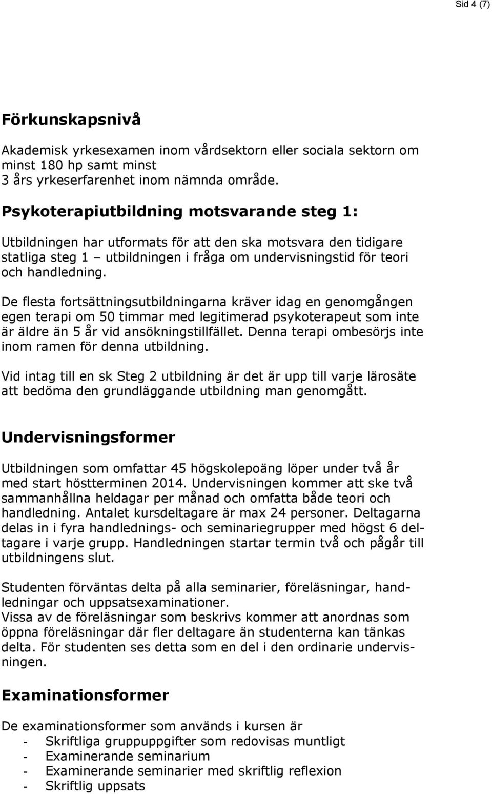 De flesta fortsättningsutbildningarna kräver idag en genomgången egen terapi om 50 timmar med legitimerad psykoterapeut som inte är äldre än 5 år vid ansökningstillfället.