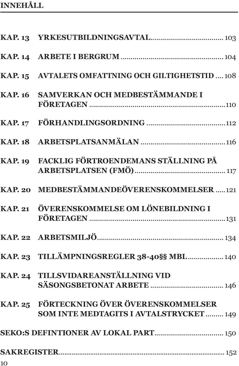 20 MEDBESTÄMMANDEÖVERENSKOMMELSER...121 KAP. 21 ÖVERENSKOMMELSE OM LÖNEBILDNING I FÖRETAGEN...131 KAP. 22 ARBETSMILJÖ... 134 KAP. 23 TILLÄMPNINGSREGLER 38-40 MBL... 140 KAP.