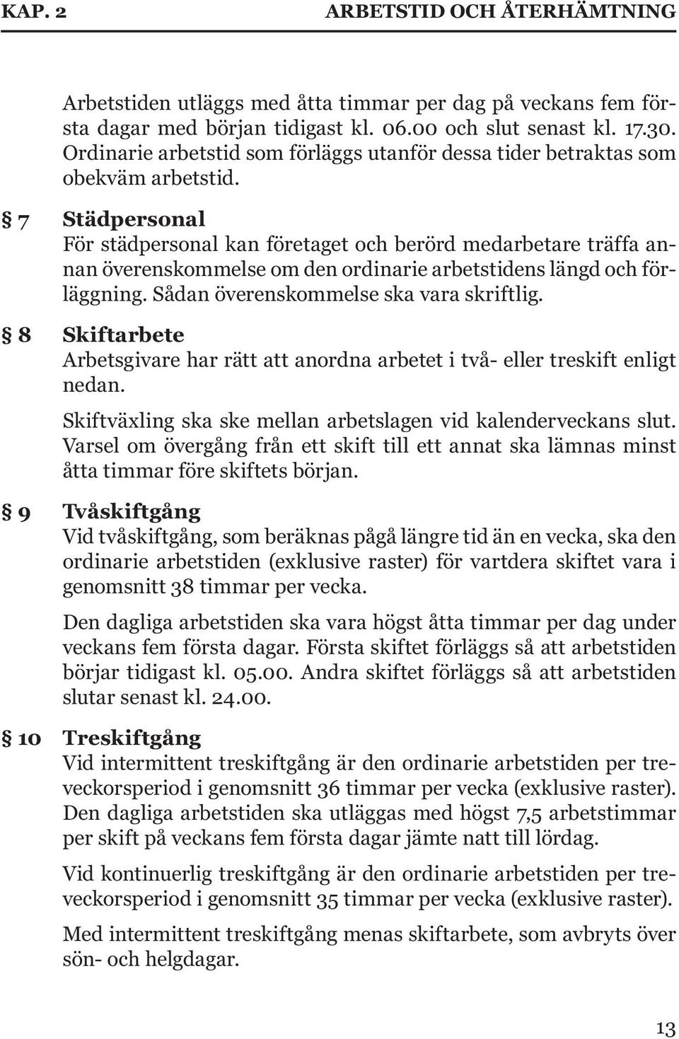 7 Städpersonal För städpersonal kan företaget och berörd medarbetare träffa annan överenskommelse om den ordinarie arbetstidens längd och förläggning. Sådan överenskommelse ska vara skriftlig.