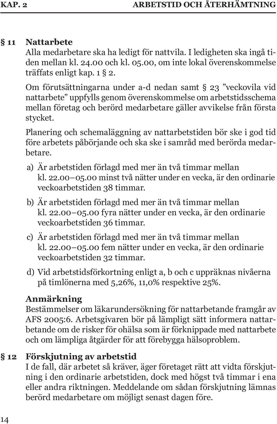 Om förutsättningarna under a-d nedan samt 23 veckovila vid nattarbete uppfylls genom överenskommelse om arbetstidsschema mellan företag och berörd medarbetare gäller avvikelse från första stycket.