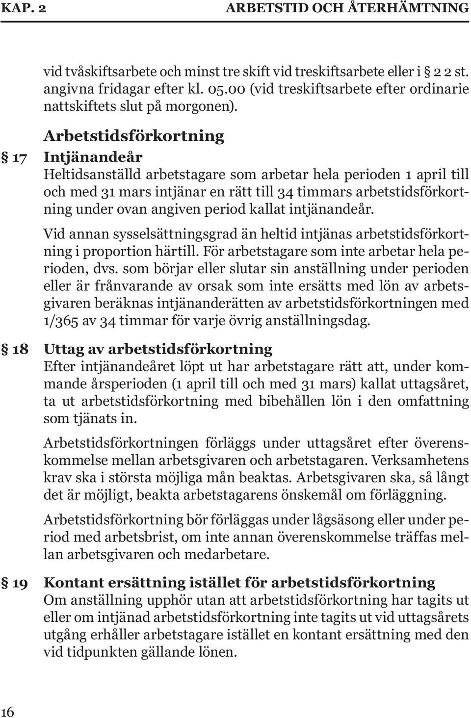 Arbetstidsförkortning 17 Intjänandeår Heltidsanställd arbetstagare som arbetar hela perioden 1 april till och med 31 mars intjänar en rätt till 34 timmars arbetstidsförkortning under ovan angiven