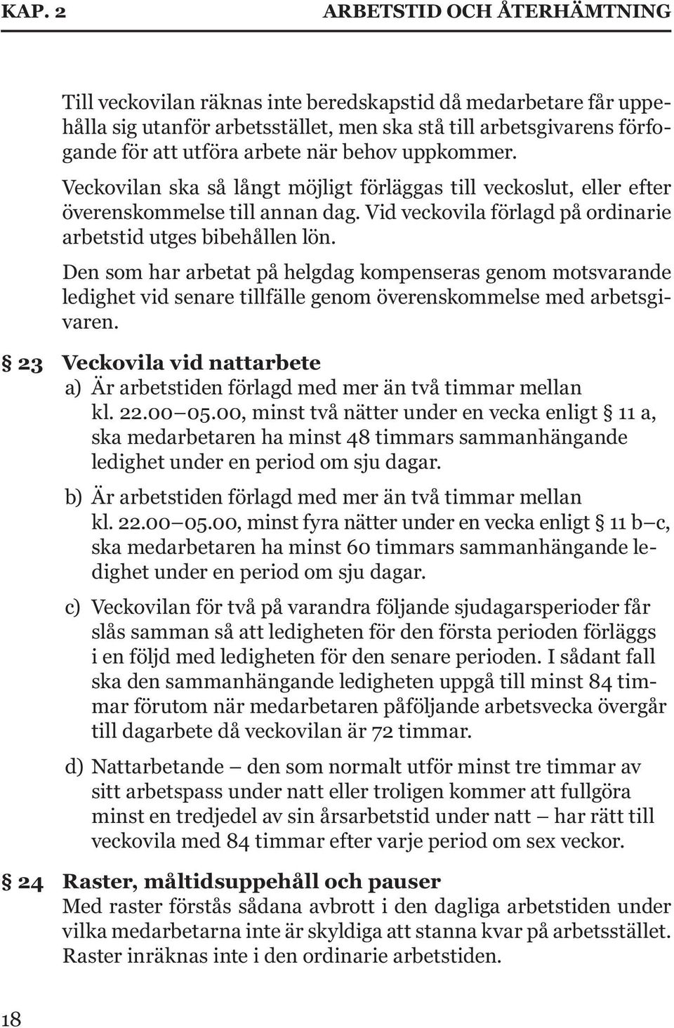 Den som har arbetat på helgdag kompenseras genom motsvarande ledighet vid senare tillfälle genom överenskommelse med arbetsgivaren.